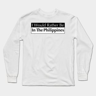 I WOULD RATHER BE IN THE PHILIPPINES Long Sleeve T-Shirt